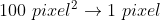 [tex]100\ pixel ^2\rightarrow1\ pixel[/tex]